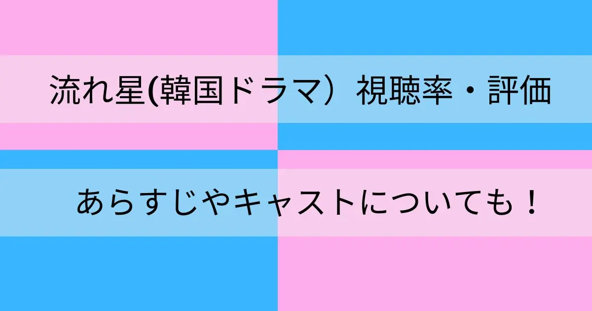 流れ星 韓国ドラマ の視聴率や評価は あらすじやキャストについても詳しく紹介